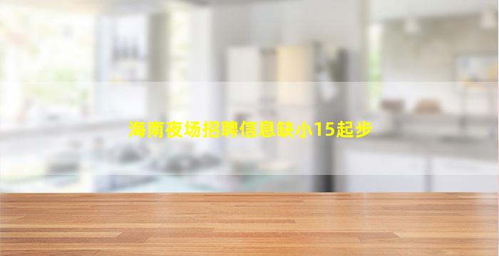 海南夜场招聘信息缺小15起步